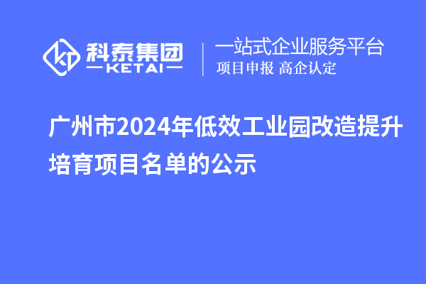 廣州市2024年低效工業園改造提升培育項目名單的公示