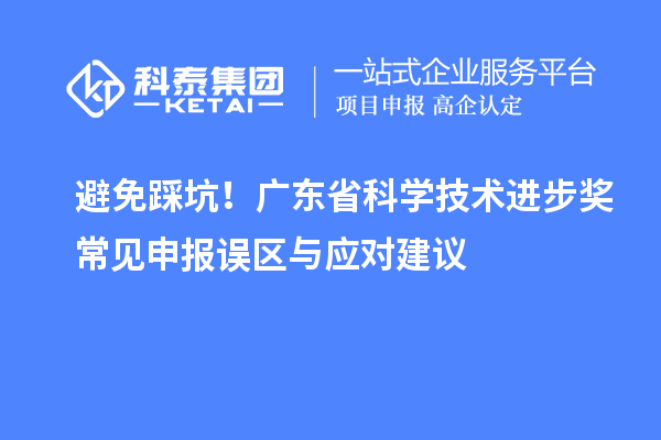避免踩坑！廣東省科學技術進步獎常見申報誤區與應對建議