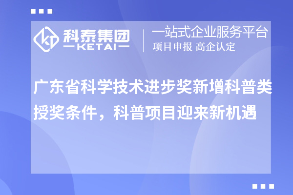 廣東省科學技術進步獎新增科普類授獎條件，科普項目迎來新機遇