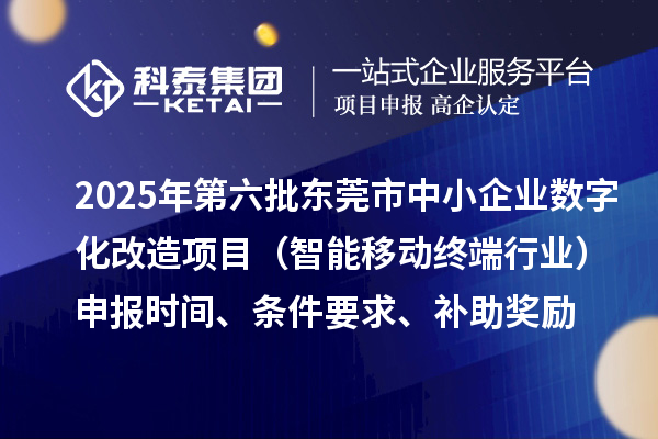 2025年第六批東莞市中小企業(yè)數(shù)字化改造項目（智能移動終端行業(yè)）申報時間、條件要求、補助獎勵