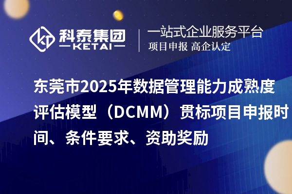 東莞市2025年數據管理能力成熟度評估模型（DCMM）貫標項目申報時間、條件要求、資助獎勵
