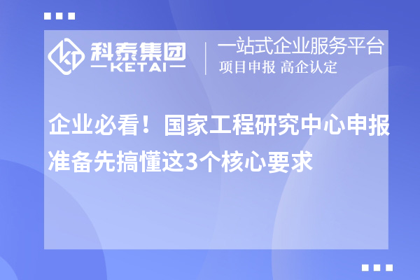企業(yè)必看！國家工程研究中心申報(bào)準(zhǔn)備先搞懂這3個(gè)核心要求