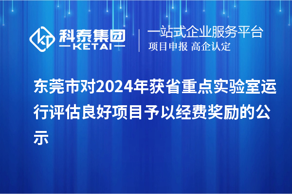 東莞市對2024年獲省重點實驗室運行評估良好項目予以經(jīng)費獎勵的公示
