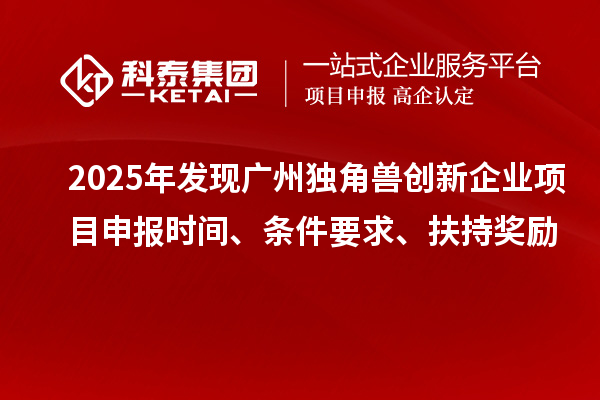 2025年發(fā)現(xiàn)廣州獨(dú)角獸創(chuàng)新企業(yè)<a href=http://m.duckwijs.com/shenbao.html target=_blank class=infotextkey>項(xiàng)目申報(bào)</a>時(shí)間、條件要求、扶持獎(jiǎng)勵(lì)
