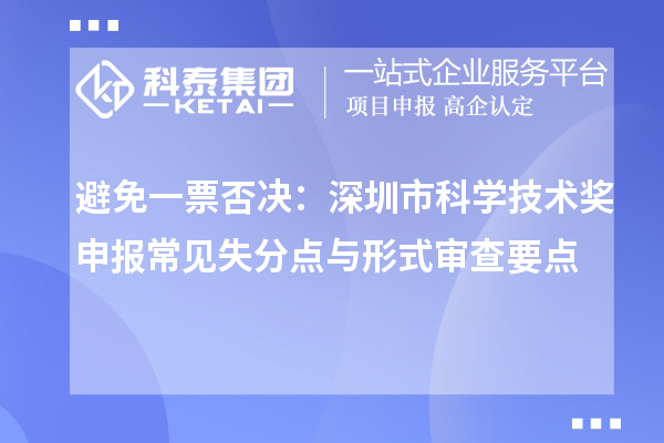 避免一票否決:深圳市科學技術獎申報常見失分點與形式審查要點