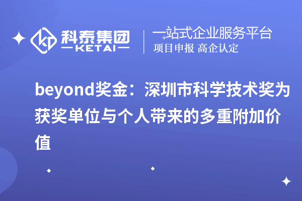 beyond獎(jiǎng)金：深圳市科學(xué)技術(shù)獎(jiǎng)為獲獎(jiǎng)單位與個(gè)人帶來(lái)的多重附加價(jià)值
