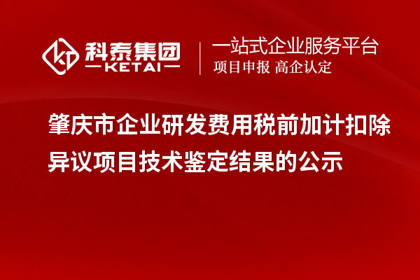 肇慶市企業研發費用稅前加計扣除異議項目技術鑒定結果的公示