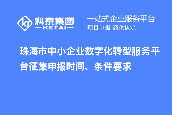 珠海市中小企業數字化轉型服務平臺征集申報時間、條件要求