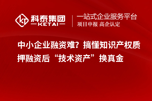 中小企業融資難？搞懂知識產權質押融資后“技術資產”換真金