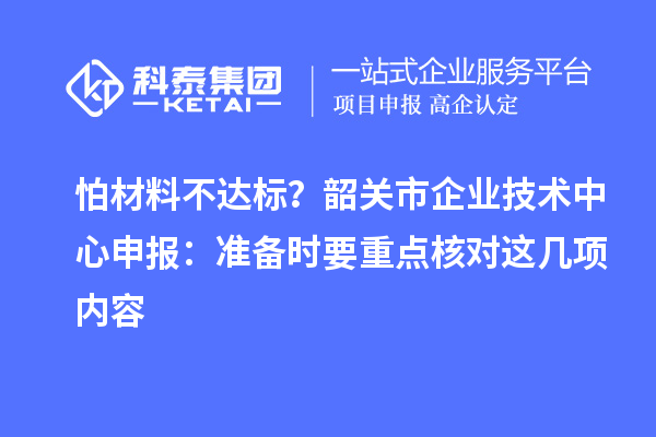 怕材料不達標？韶關市企業技術中心申報：準備時要重點核對這幾項內容