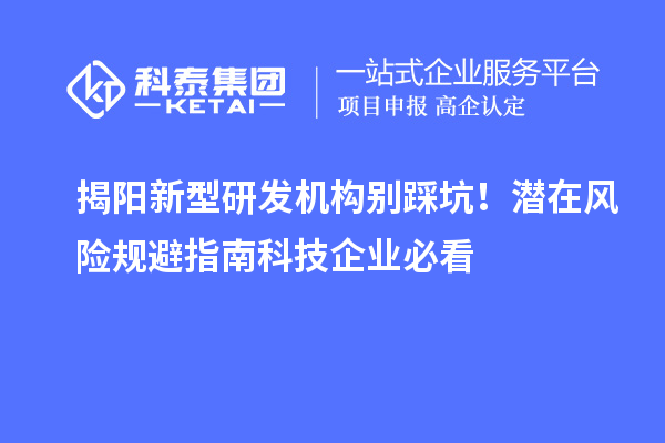 揭陽新型研發機構別踩坑！潛在風險規避指南科技企業必看
