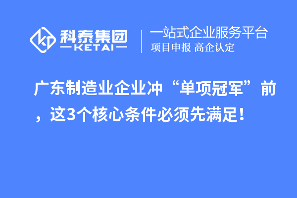 廣東制造業企業沖“單項冠軍”前，這3個核心條件必須先滿足！