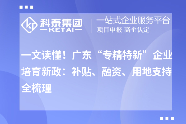 一文讀懂！廣東“專精特新”企業培育新政：補貼、融資、用地支持全梳理