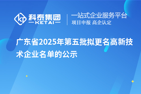廣東省2025年第五批擬更名高新技術企業名單的公示