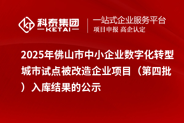 2025年佛山市中小企業數字化轉型城市試點被改造企業項目（第四批） 入庫結果的公示
