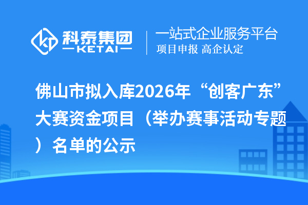 佛山市擬入庫(kù)2026年“創(chuàng)客廣東”大賽資金項(xiàng)目（舉辦賽事活動(dòng)專題） 名單的公示