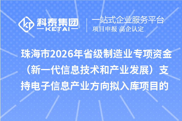 珠海市2026年省級制造業專項資金（新一代信息技術和產業發展）支持電子信息產業方向擬入庫項目的公示