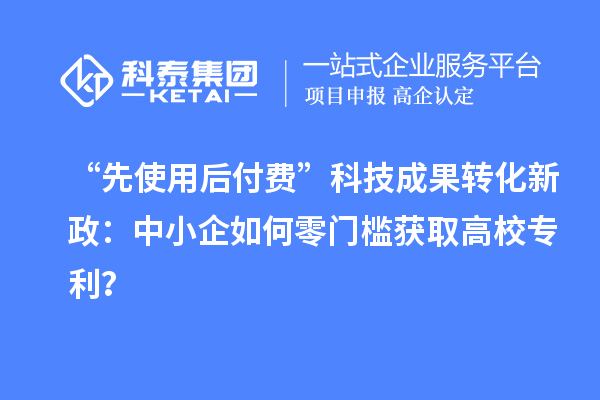 “先使用后付費”<a href=http://yjy.gdktzx.com target=_blank class=infotextkey>科技成果轉化</a>新政：中小企如何零門檻獲取高校專利？