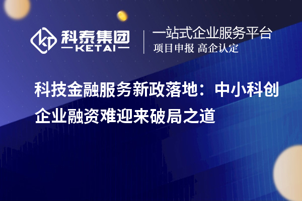 科技金融服務新政落地：中小科創(chuàng)企業(yè)融資難迎來破局之道