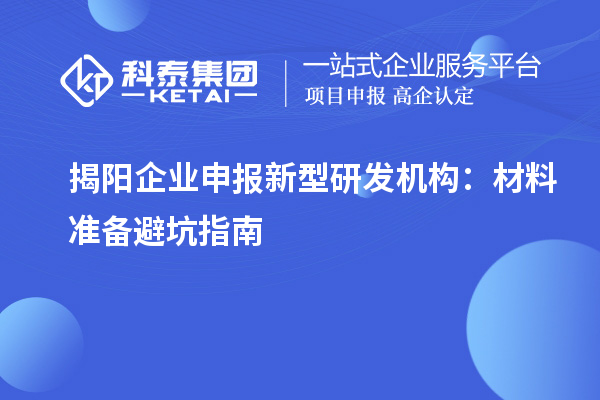揭陽企業申報新型研發機構：材料準備避坑指南