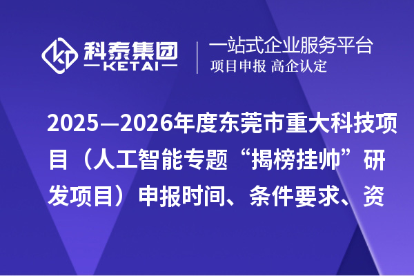 2025—2026年度東莞市重大科技項(xiàng)目（人工智能專題“揭榜掛帥”研發(fā)項(xiàng)目）申報(bào)時(shí)間、條件要求、資助獎(jiǎng)勵(lì)