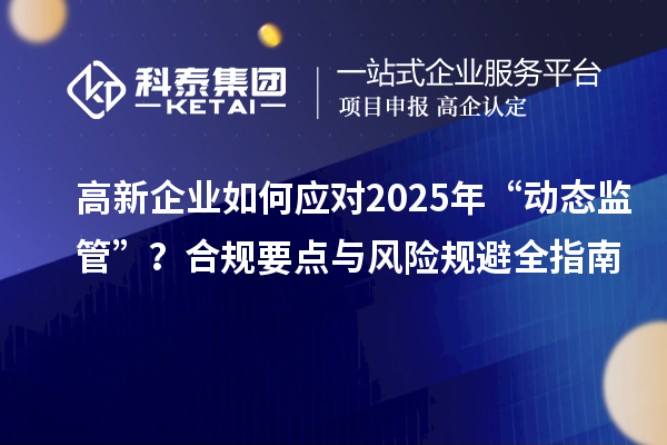 高新企業如何應對2025年“動態監管”？合規要點與風險規避全指南