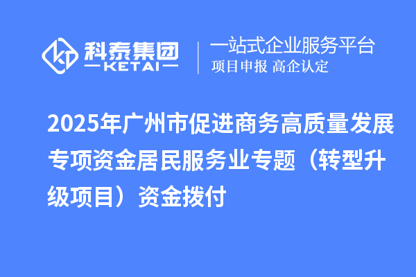 2025年廣州市促進商務(wù)高質(zhì)量發(fā)展專項資金居民服務(wù)業(yè)專題（轉(zhuǎn)型升級項目）資金撥付