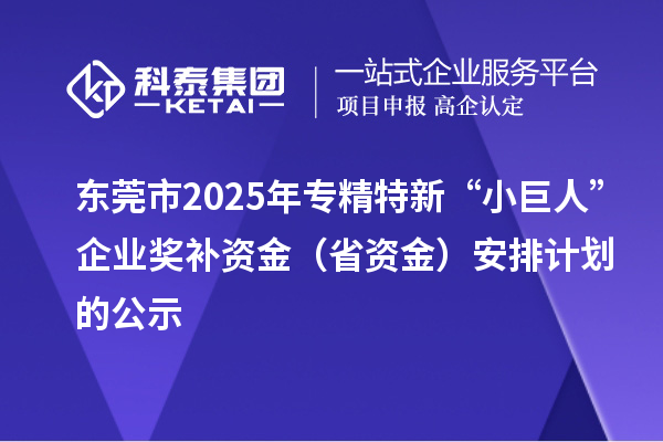 東莞市2025年專精特新“小巨人”企業獎補資金（省資金）安排計劃的公示
