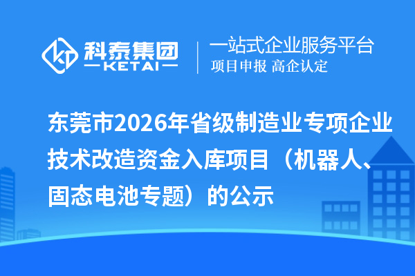 東莞市2026年省級(jí)制造業(yè)專項(xiàng)企業(yè)技術(shù)改造資金入庫項(xiàng)目（機(jī)器人、固態(tài)電池專題）的公示