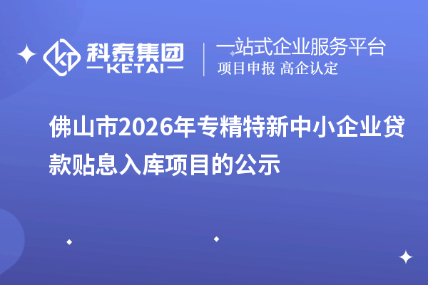 佛山市2026年專精特新中小企業貸款貼息入庫項目的公示