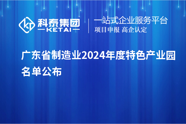 廣東省制造業(yè)2024年度特色產(chǎn)業(yè)園名單公布