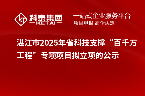 湛江市2025年省科技支撐“百千萬工程”專項項目擬立項的公示
