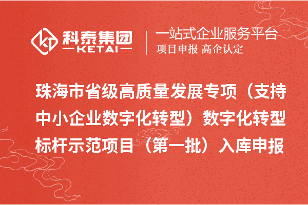 珠海市省級高質量發展專項（支持中小企業數字化轉型）數字化轉型標桿示范項目（第一批）入庫申報時間、條件要求、補助獎勵