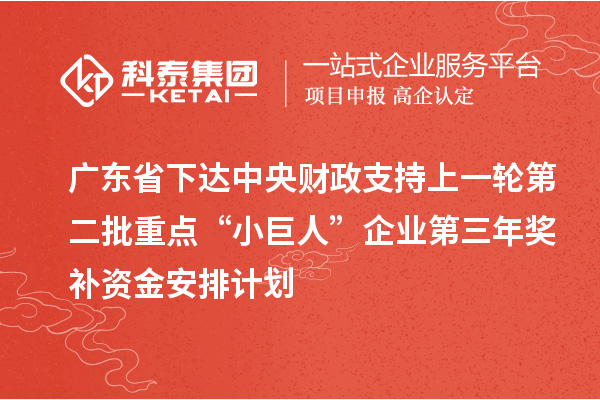 廣東省下達中央財政支持上一輪第二批重點“小巨人”企業(yè)第三年獎補資金安排計劃