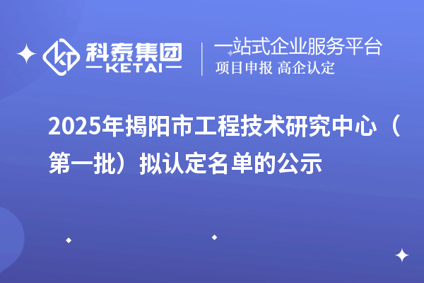 2025年揭陽市工程技術研究中心(第一批)擬認定名單的公示