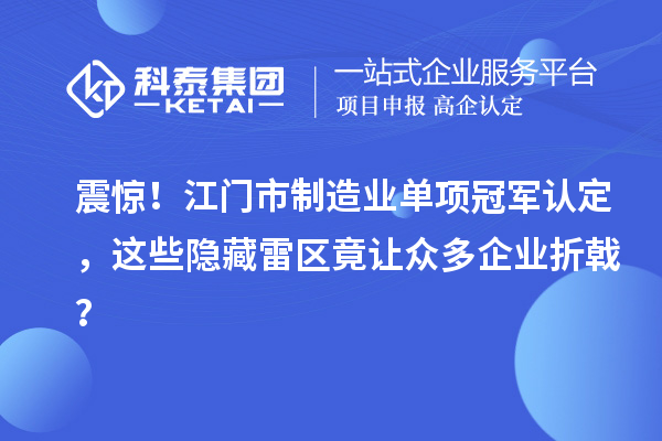 震驚！江門市制造業單項冠軍認定，這些隱藏雷區竟讓眾多企業折戟？