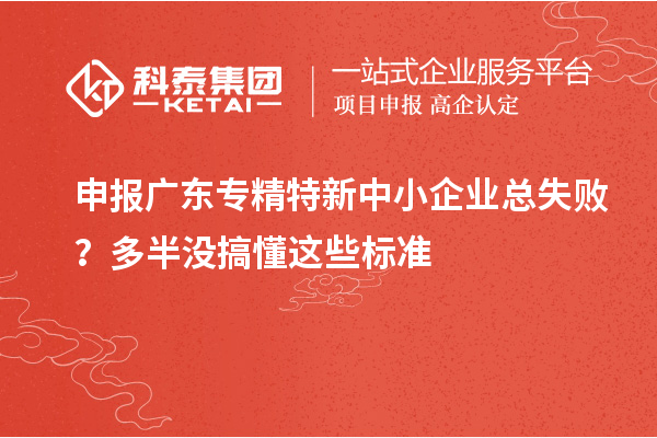 申報廣東專精特新中小企業總失敗？多半沒搞懂這些標準