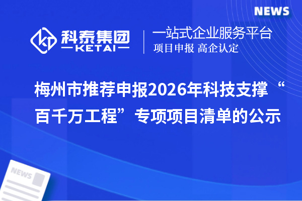 梅州市推薦申報2026年科技支撐“百千萬工程”專項項目清單的公示