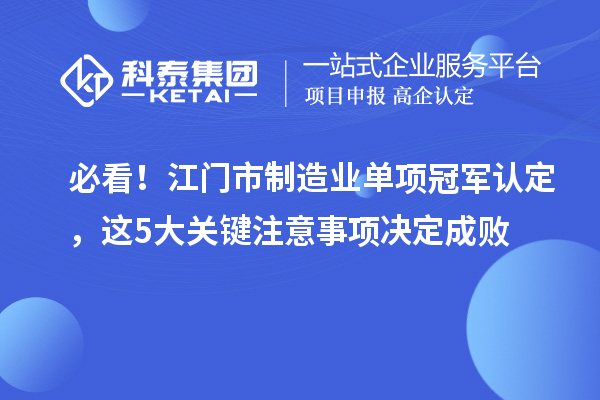 必看！江門市制造業單項冠軍認定，這5大關鍵注意事項決定成敗