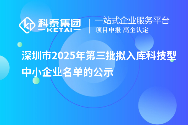 深圳市2025年第三批擬入庫科技型中小企業名單的公示