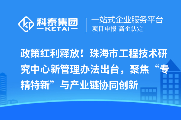 政策紅利釋放!珠海市工程技術(shù)研究中心新管理辦法出臺,聚焦“專精特新”與產(chǎn)業(yè)鏈協(xié)同創(chuàng)新