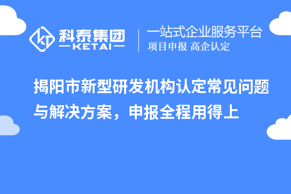 揭陽市新型研發機構認定常見問題與解決方案，申報全程用得上