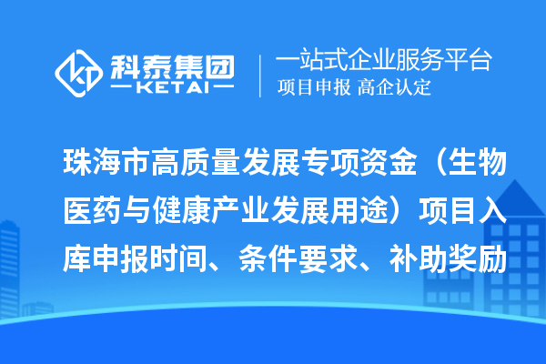 珠海市高質量發展專項資金（生物醫藥與健康產業發展用途）項目入庫申報時間、條件要求、補助獎勵