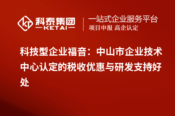 科技型企業福音：中山市企業技術中心認定的稅收優惠與研發支持好處