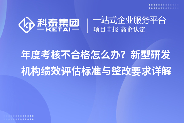 年度考核不合格怎么辦？新型研發機構績效評估標準與整改要求詳解