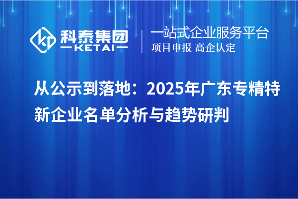 從公示到落地：2025年廣東專精特新企業名單分析與趨勢研判