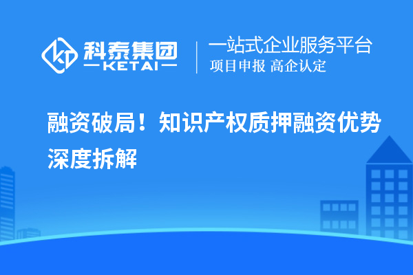 融資破局！知識產權質押融資優勢深度拆解