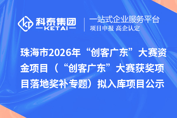 珠海市2026年“創(chuàng)客廣東”大賽資金項目（“創(chuàng)客廣東”大賽獲獎項目落地獎補專題）擬入庫項目公示