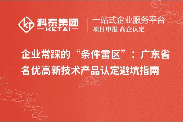 企業常踩的“條件雷區”：廣東省名優高新技術產品認定避坑指南