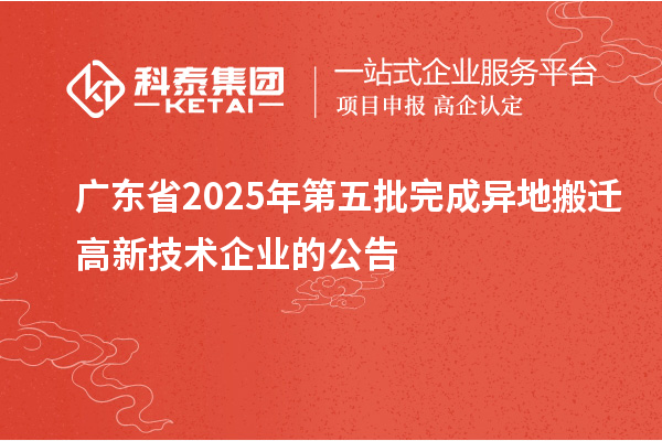 廣東省2025年第五批完成異地搬遷高新技術(shù)企業(yè)的公告